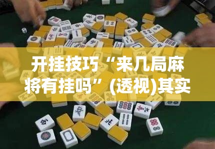 开挂技巧“来几局麻将有挂吗”(透视)其实确实有挂