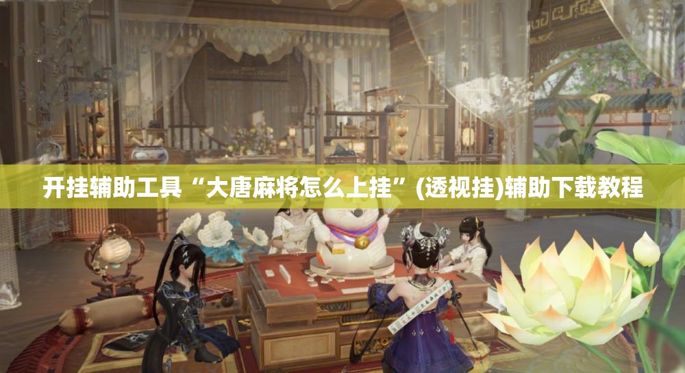 开挂辅助工具“大唐麻将怎么上挂”(透视挂)辅助下载教程