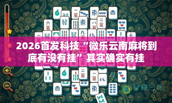 2026首发科技“微乐云南麻将到底有没有挂”其实确实有挂