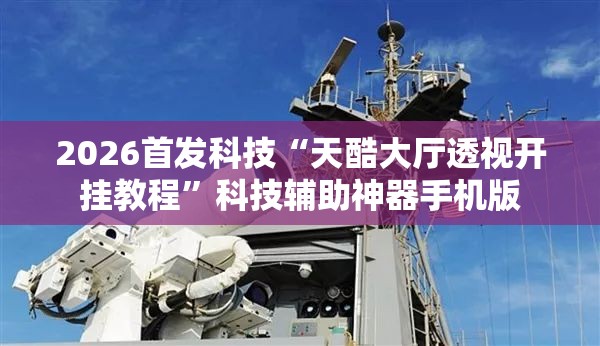 2026首发科技“天酷大厅透视开挂教程”科技辅助神器手机版