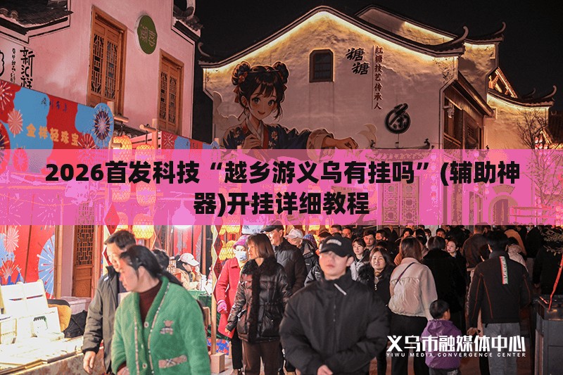2026首发科技“越乡游义乌有挂吗”(辅助神器)开挂详细教程