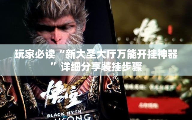 玩家必读“新大圣大厅万能开挂神器	”详细分享装挂步骤