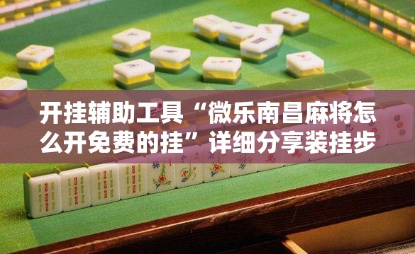 开挂辅助工具“微乐南昌麻将怎么开免费的挂”详细分享装挂步骤