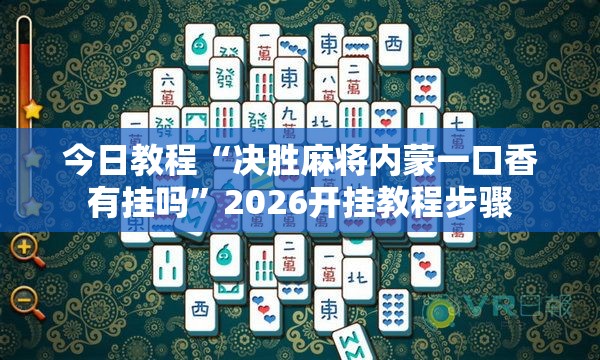 今日教程“决胜麻将内蒙一口香有挂吗”2026开挂教程步骤