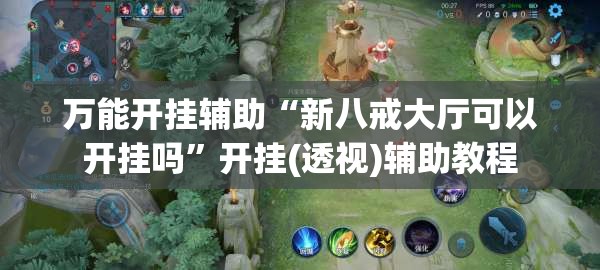 万能开挂辅助“新八戒大厅可以开挂吗”开挂(透视)辅助教程