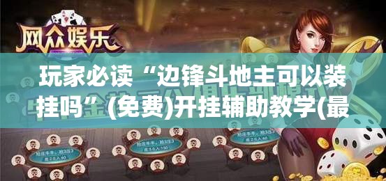 玩家必读“边锋斗地主可以装挂吗”(免费)开挂辅助教学(最新辅助开挂教程)