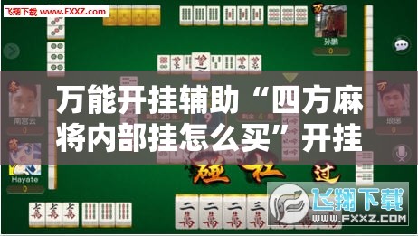 万能开挂辅助“四方麻将内部挂怎么买	”开挂详细教程