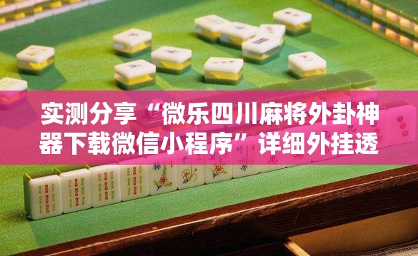 实测分享“微乐四川麻将外卦神器下载微信小程序	”详细外挂透视辅助软件教程