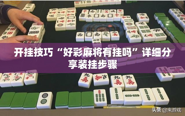 开挂技巧“好彩麻将有挂吗”详细分享装挂步骤