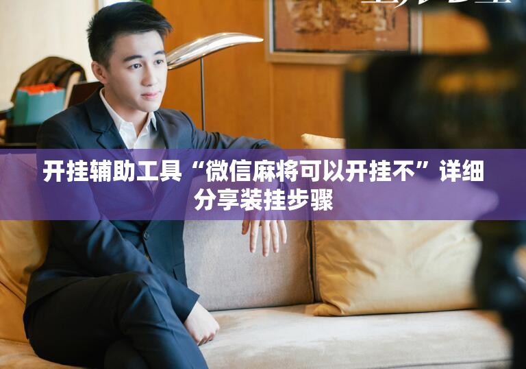 开挂辅助工具“微信麻将可以开挂不	”详细分享装挂步骤