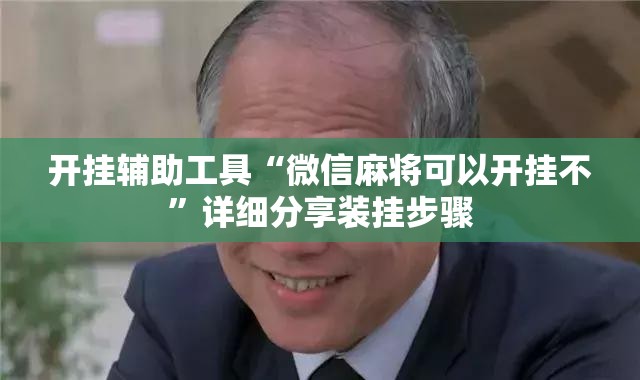 开挂辅助工具“微信麻将可以开挂不”详细分享装挂步骤