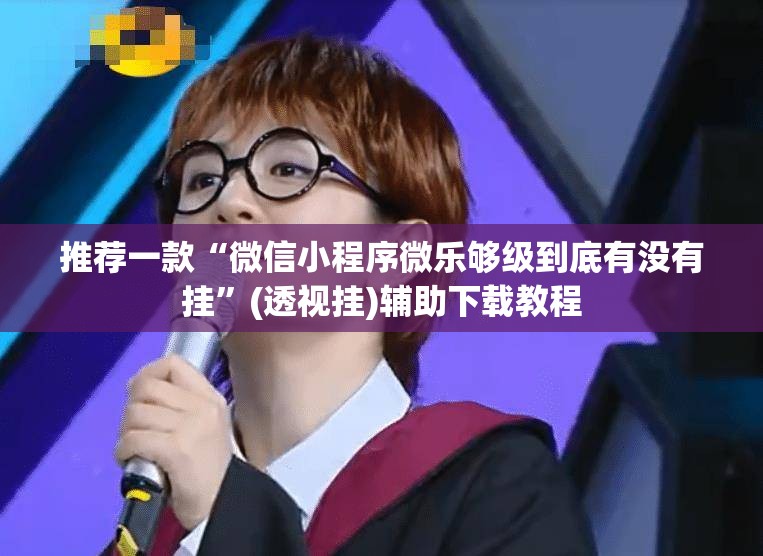 推荐一款“微信小程序微乐够级到底有没有挂”(透视挂)辅助下载教程