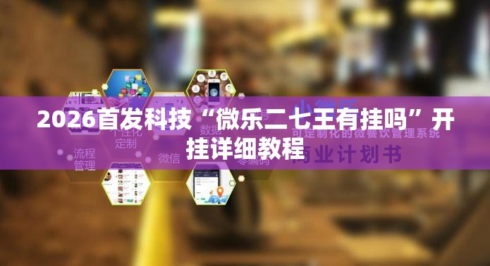 2026首发科技“微乐二七王有挂吗	”开挂详细教程