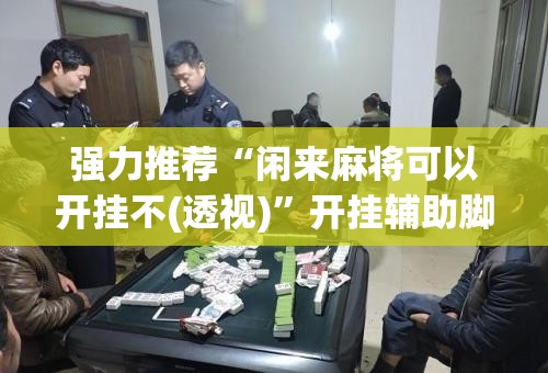 强力推荐“闲来麻将可以开挂不(透视)	”开挂辅助脚本+详细开挂安装教程