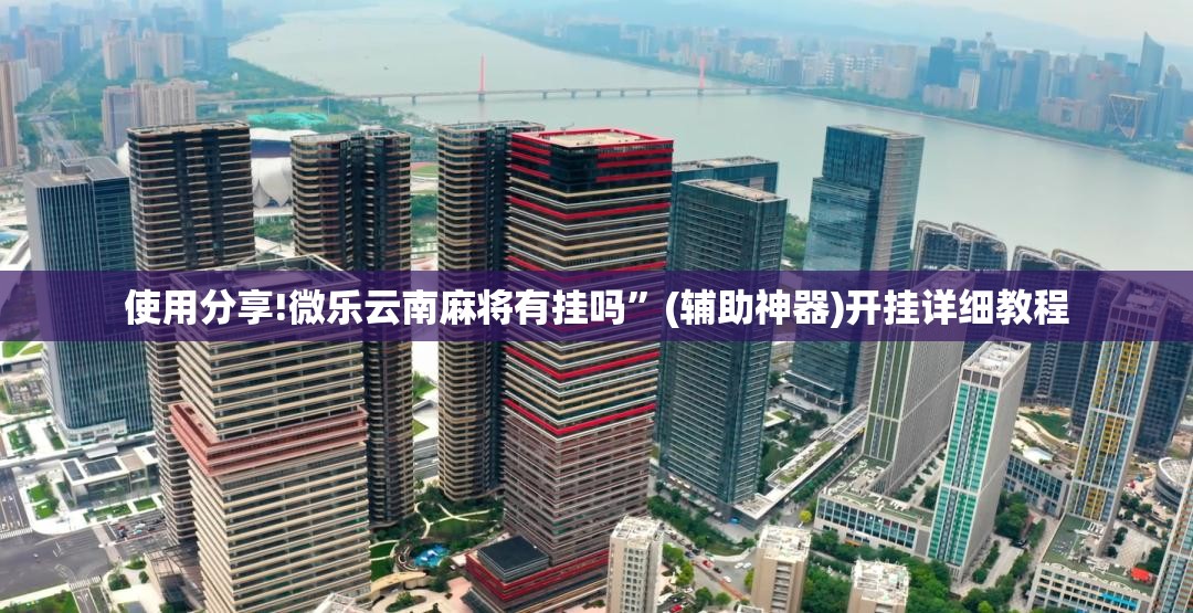 使用分享!微乐云南麻将有挂吗”(辅助神器)开挂详细教程