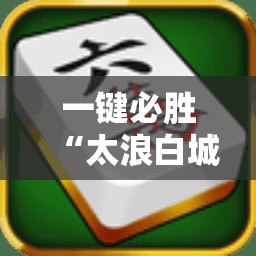 一键必胜“太浪白城麻将怎么开挂”细辅助教程分享