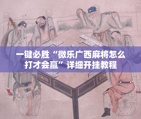 一键必胜“微乐广西麻将怎么打才会赢”详细开挂教程