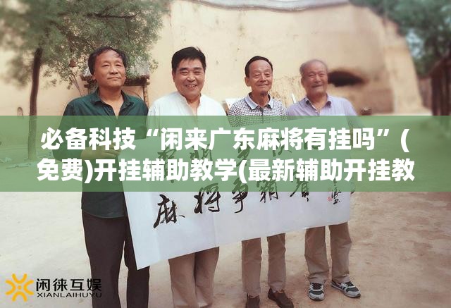 必备科技“闲来广东麻将有挂吗	”(免费)开挂辅助教学(最新辅助开挂教程)