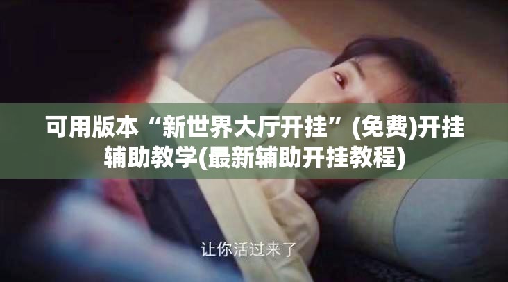 可用版本“新世界大厅开挂	”(免费)开挂辅助教学(最新辅助开挂教程)