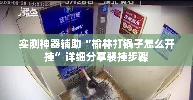 实测神器辅助“榆林打锅子怎么开挂	”详细分享装挂步骤