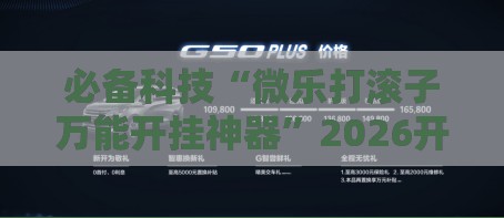 必备科技“微乐打滚子万能开挂神器”2026开挂教程步骤