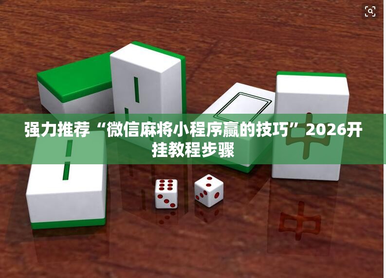 强力推荐“微信麻将小程序赢的技巧”2026开挂教程步骤