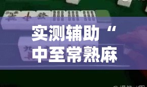 实测辅助“中至常熟麻将到底有没有挂”科技辅助神器手机版
