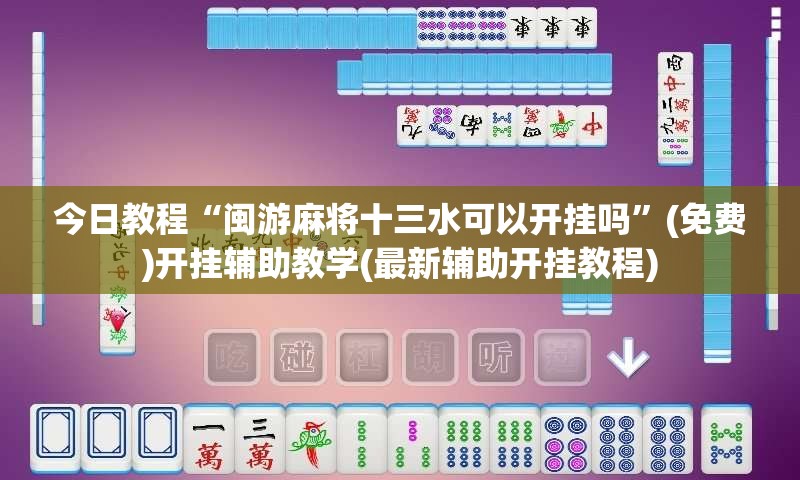 今日教程“闽游麻将十三水可以开挂吗”(免费)开挂辅助教学(最新辅助开挂教程)