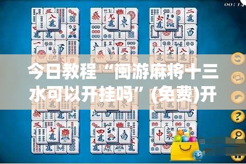 今日教程“闽游麻将十三水可以开挂吗	”(免费)开挂辅助教学(最新辅助开挂教程)