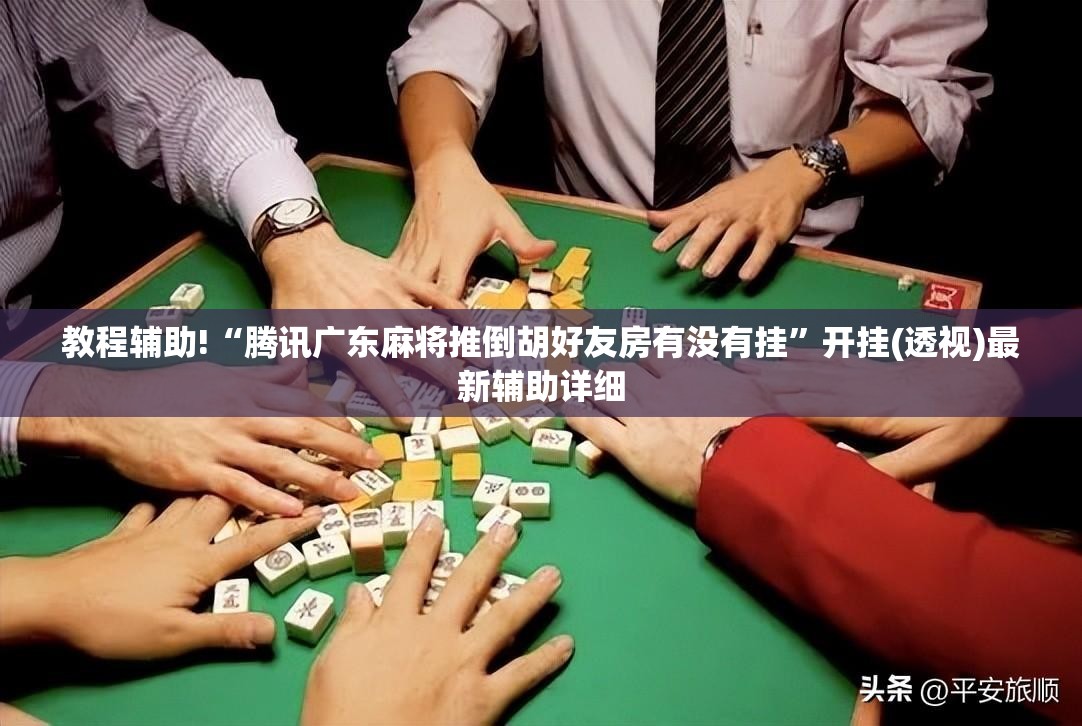 教程辅助!“腾讯广东麻将推倒胡好友房有没有挂	”开挂(透视)最新辅助详细
