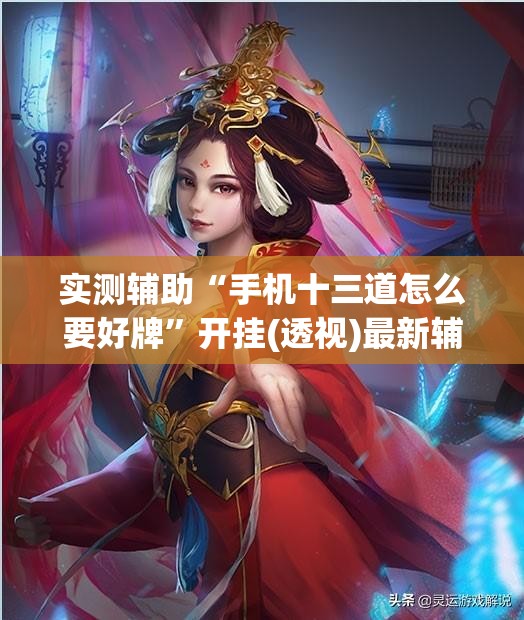 实测辅助“手机十三道怎么要好牌	”开挂(透视)最新辅助详细