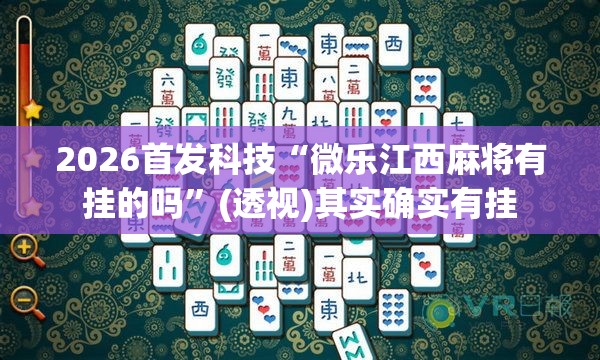 2026首发科技“微乐江西麻将有挂的吗	”(透视)其实确实有挂