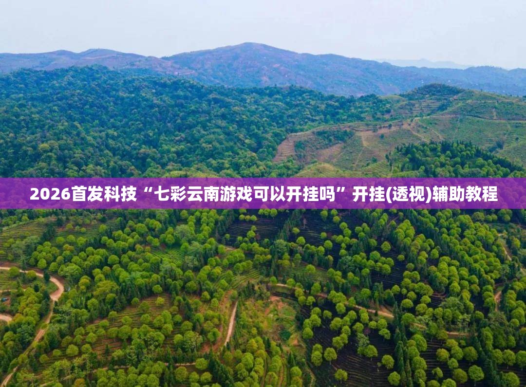2026首发科技“七彩云南游戏可以开挂吗	”开挂(透视)辅助教程