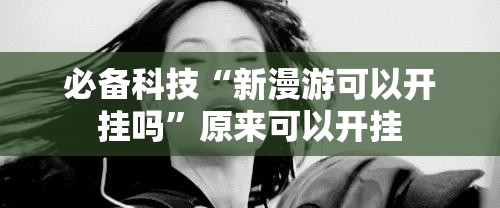 必备科技“新漫游可以开挂吗	”原来可以开挂
