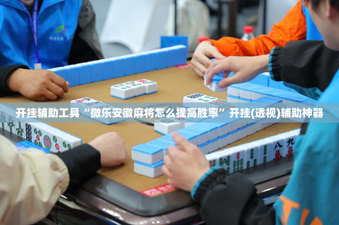 开挂辅助工具“微乐安徽麻将怎么提高胜率”开挂(透视)辅助神器
