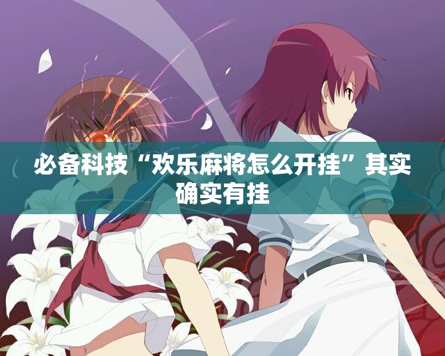 必备科技“欢乐麻将怎么开挂”其实确实有挂