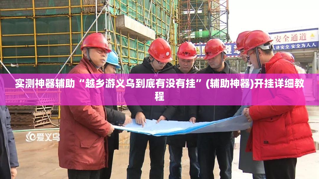 实测神器辅助“越乡游义乌到底有没有挂”(辅助神器)开挂详细教程