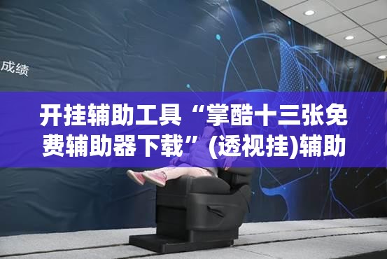开挂辅助工具“掌酷十三张免费辅助器下载”(透视挂)辅助下载教程