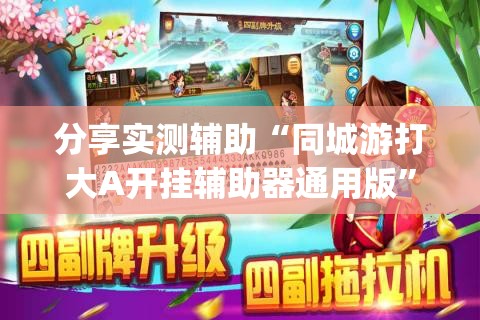 分享实测辅助“同城游打大A开挂辅助器通用版”开挂(透视)辅助教程