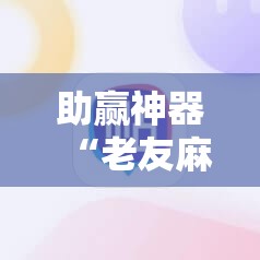 助赢神器“老友麻将怎么开挂”详细外挂透视辅助软件教程