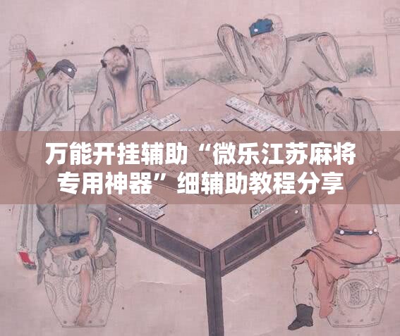 万能开挂辅助“微乐江苏麻将专用神器”细辅助教程分享