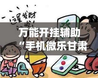 万能开挂辅助“手机微乐甘肃麻将怎么开挂	”(免费)开挂辅助教学(最新辅助开挂教程)