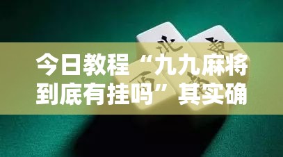 今日教程“九九麻将到底有挂吗”其实确实有挂