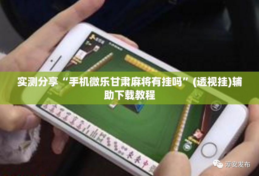 实测分享“手机微乐甘肃麻将有挂吗”(透视挂)辅助下载教程