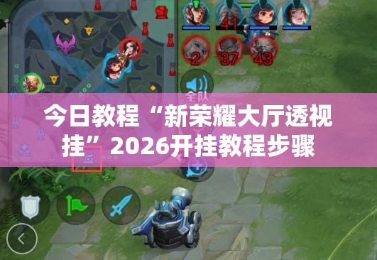 今日教程“新荣耀大厅透视挂	”2026开挂教程步骤