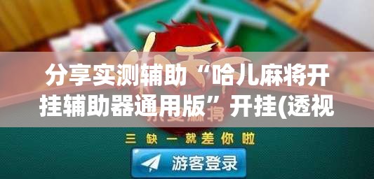 分享实测辅助“哈儿麻将开挂辅助器通用版”开挂(透视)辅助神器