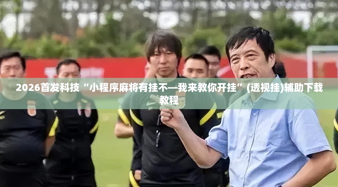 2026首发科技“小程序麻将有挂不—我来教你开挂”(透视挂)辅助下载教程
