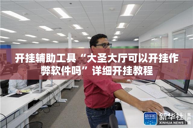开挂辅助工具“大圣大厅可以开挂作弊软件吗”详细开挂教程