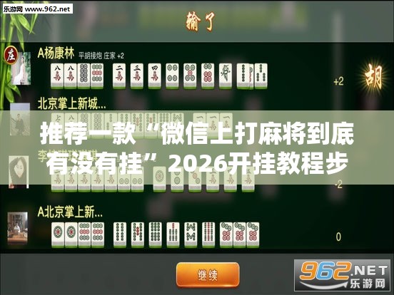 推荐一款“微信上打麻将到底有没有挂”2026开挂教程步骤