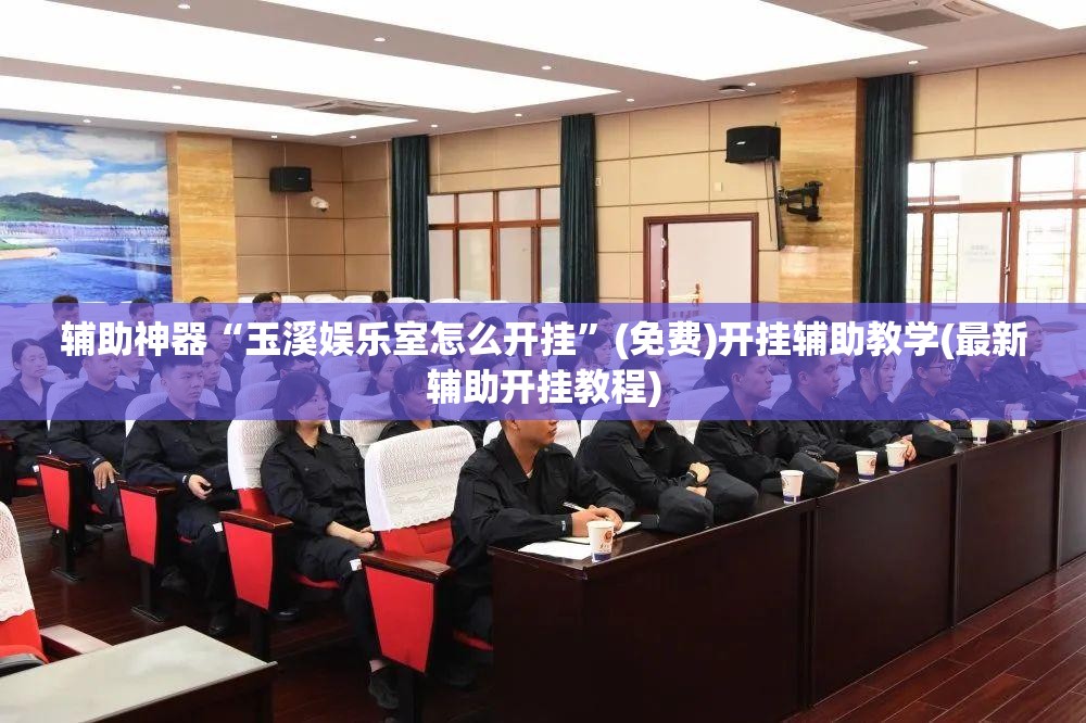 辅助神器“玉溪娱乐室怎么开挂	”(免费)开挂辅助教学(最新辅助开挂教程)